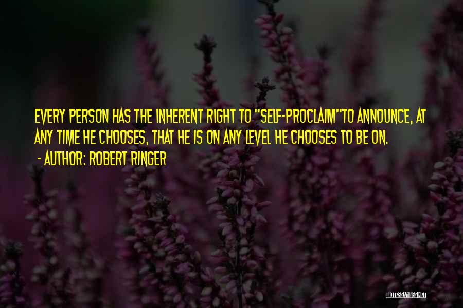 Robert Ringer Quotes: Every Person Has The Inherent Right To Self-proclaimto Announce, At Any Time He Chooses, That He Is On Any Level