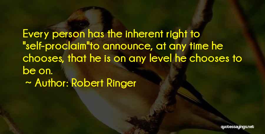 Robert Ringer Quotes: Every Person Has The Inherent Right To Self-proclaimto Announce, At Any Time He Chooses, That He Is On Any Level