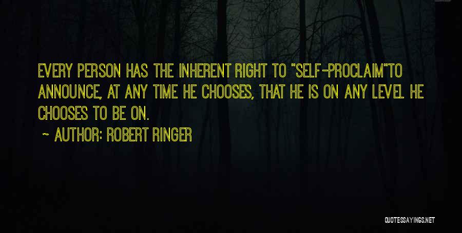 Robert Ringer Quotes: Every Person Has The Inherent Right To Self-proclaimto Announce, At Any Time He Chooses, That He Is On Any Level