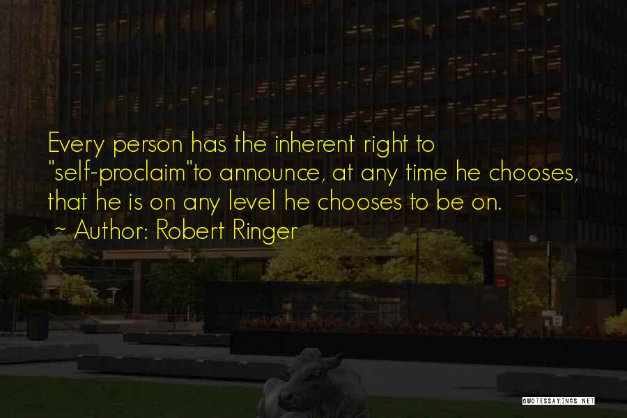 Robert Ringer Quotes: Every Person Has The Inherent Right To Self-proclaimto Announce, At Any Time He Chooses, That He Is On Any Level