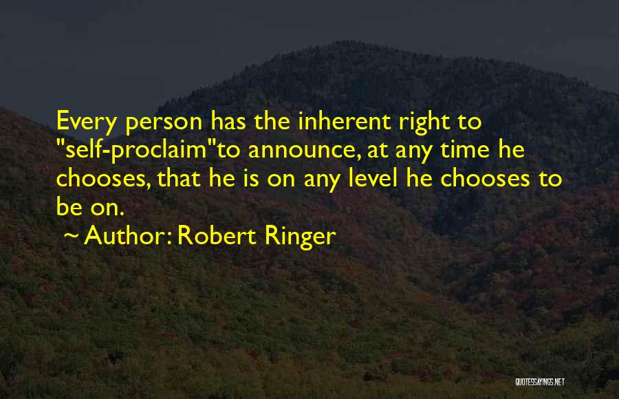 Robert Ringer Quotes: Every Person Has The Inherent Right To Self-proclaimto Announce, At Any Time He Chooses, That He Is On Any Level