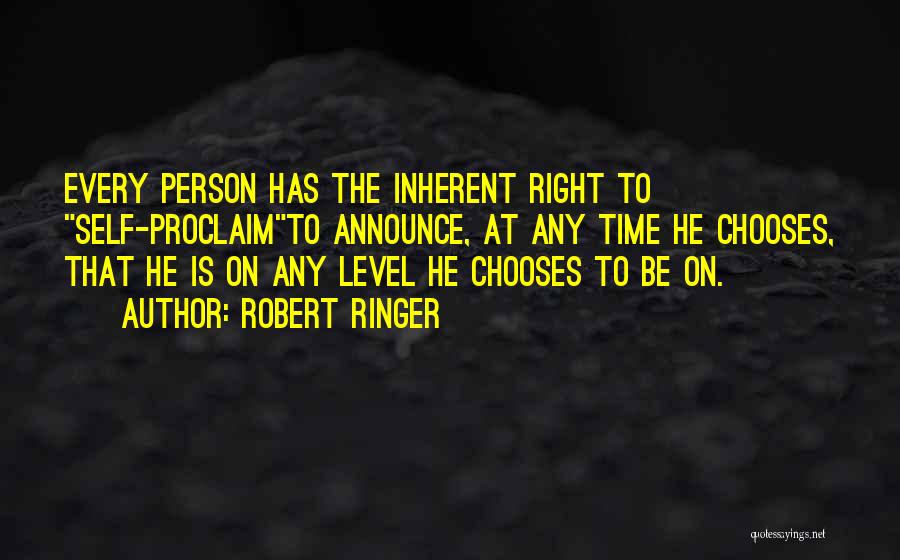 Robert Ringer Quotes: Every Person Has The Inherent Right To Self-proclaimto Announce, At Any Time He Chooses, That He Is On Any Level