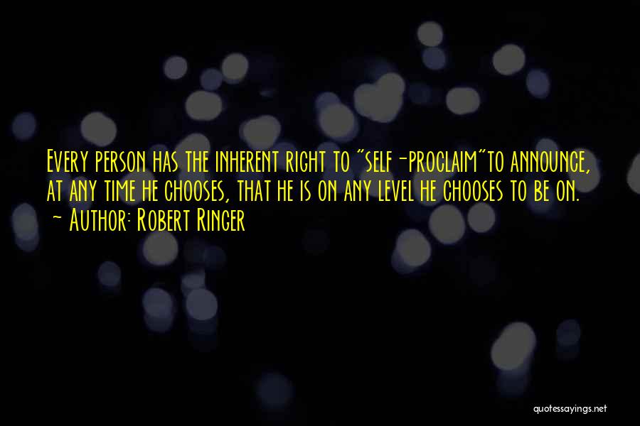 Robert Ringer Quotes: Every Person Has The Inherent Right To Self-proclaimto Announce, At Any Time He Chooses, That He Is On Any Level