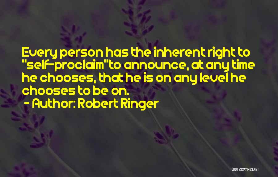 Robert Ringer Quotes: Every Person Has The Inherent Right To Self-proclaimto Announce, At Any Time He Chooses, That He Is On Any Level