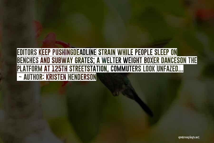 Kristen Henderson Quotes: Editors Keep Pushingdeadline Strain While People Sleep On Benches And Subway Grates; A Welter Weight Boxer Danceson The Platform At