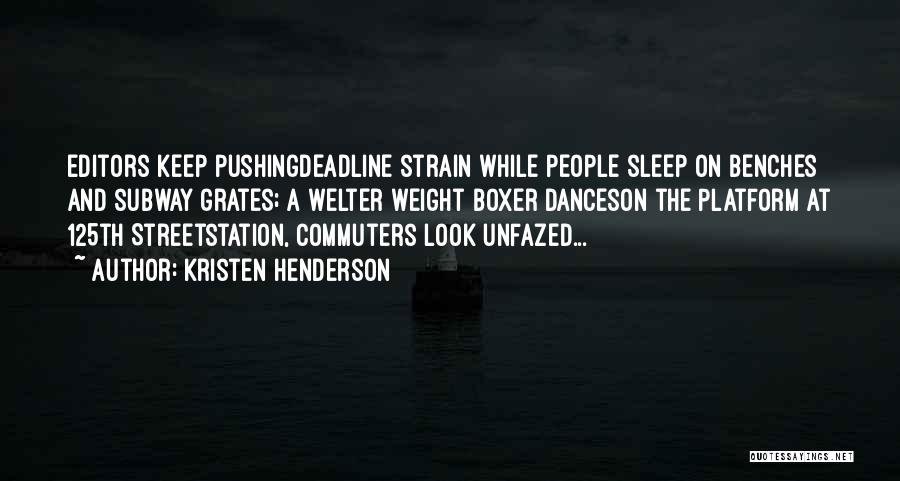 Kristen Henderson Quotes: Editors Keep Pushingdeadline Strain While People Sleep On Benches And Subway Grates; A Welter Weight Boxer Danceson The Platform At