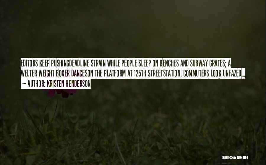 Kristen Henderson Quotes: Editors Keep Pushingdeadline Strain While People Sleep On Benches And Subway Grates; A Welter Weight Boxer Danceson The Platform At