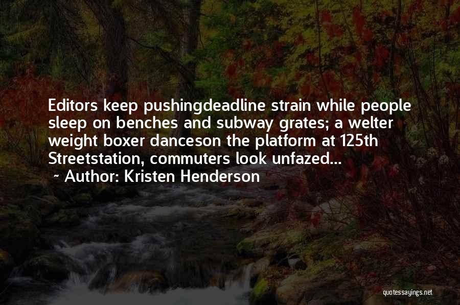 Kristen Henderson Quotes: Editors Keep Pushingdeadline Strain While People Sleep On Benches And Subway Grates; A Welter Weight Boxer Danceson The Platform At