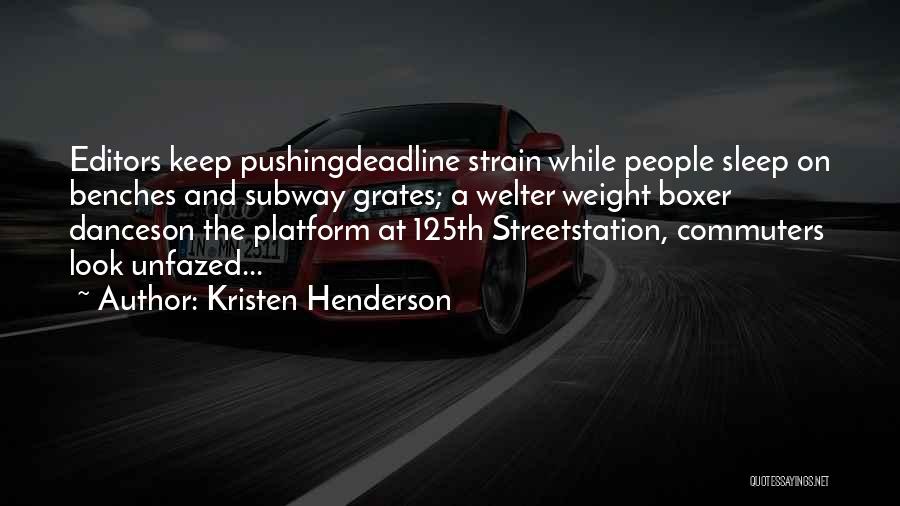 Kristen Henderson Quotes: Editors Keep Pushingdeadline Strain While People Sleep On Benches And Subway Grates; A Welter Weight Boxer Danceson The Platform At