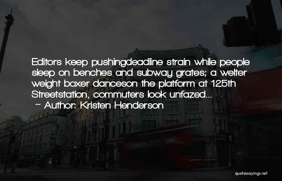 Kristen Henderson Quotes: Editors Keep Pushingdeadline Strain While People Sleep On Benches And Subway Grates; A Welter Weight Boxer Danceson The Platform At