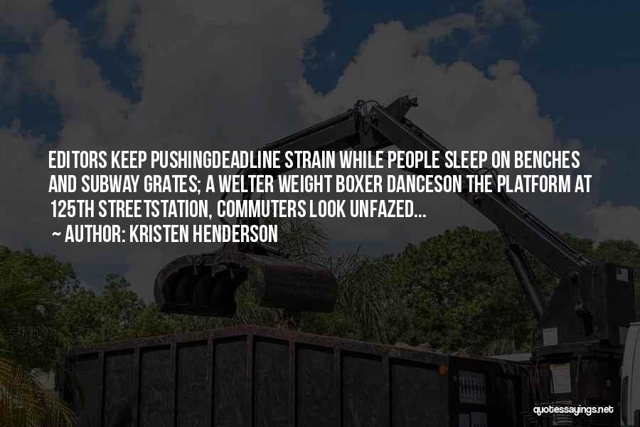 Kristen Henderson Quotes: Editors Keep Pushingdeadline Strain While People Sleep On Benches And Subway Grates; A Welter Weight Boxer Danceson The Platform At