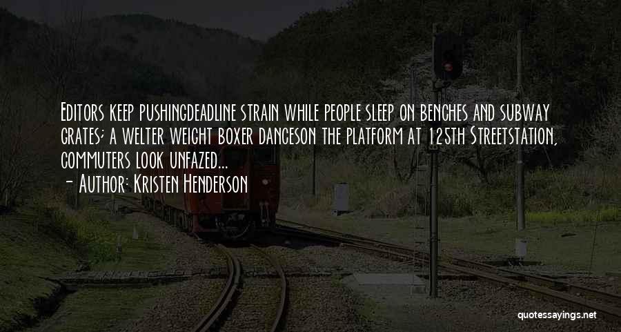 Kristen Henderson Quotes: Editors Keep Pushingdeadline Strain While People Sleep On Benches And Subway Grates; A Welter Weight Boxer Danceson The Platform At