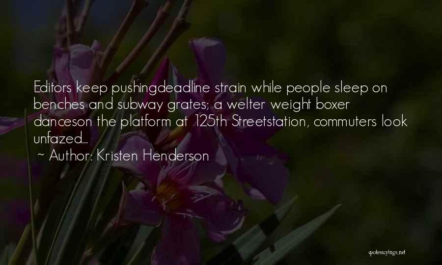 Kristen Henderson Quotes: Editors Keep Pushingdeadline Strain While People Sleep On Benches And Subway Grates; A Welter Weight Boxer Danceson The Platform At