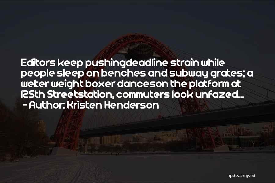 Kristen Henderson Quotes: Editors Keep Pushingdeadline Strain While People Sleep On Benches And Subway Grates; A Welter Weight Boxer Danceson The Platform At
