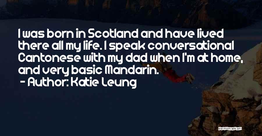 Katie Leung Quotes: I Was Born In Scotland And Have Lived There All My Life. I Speak Conversational Cantonese With My Dad When