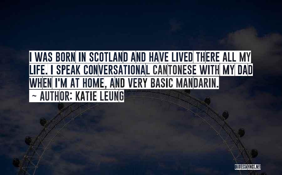 Katie Leung Quotes: I Was Born In Scotland And Have Lived There All My Life. I Speak Conversational Cantonese With My Dad When