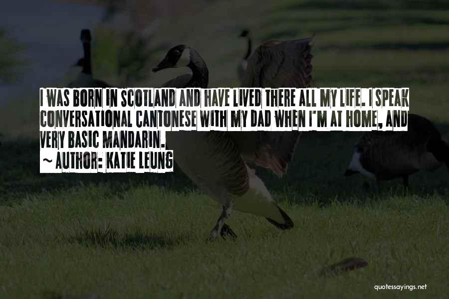 Katie Leung Quotes: I Was Born In Scotland And Have Lived There All My Life. I Speak Conversational Cantonese With My Dad When