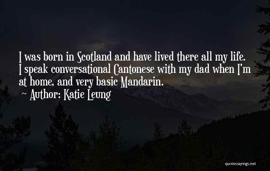 Katie Leung Quotes: I Was Born In Scotland And Have Lived There All My Life. I Speak Conversational Cantonese With My Dad When