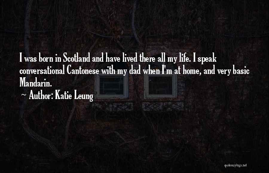 Katie Leung Quotes: I Was Born In Scotland And Have Lived There All My Life. I Speak Conversational Cantonese With My Dad When