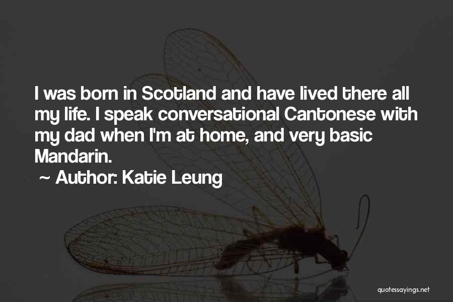 Katie Leung Quotes: I Was Born In Scotland And Have Lived There All My Life. I Speak Conversational Cantonese With My Dad When