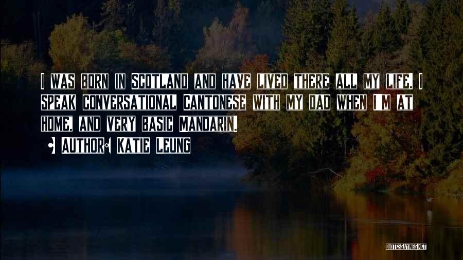 Katie Leung Quotes: I Was Born In Scotland And Have Lived There All My Life. I Speak Conversational Cantonese With My Dad When