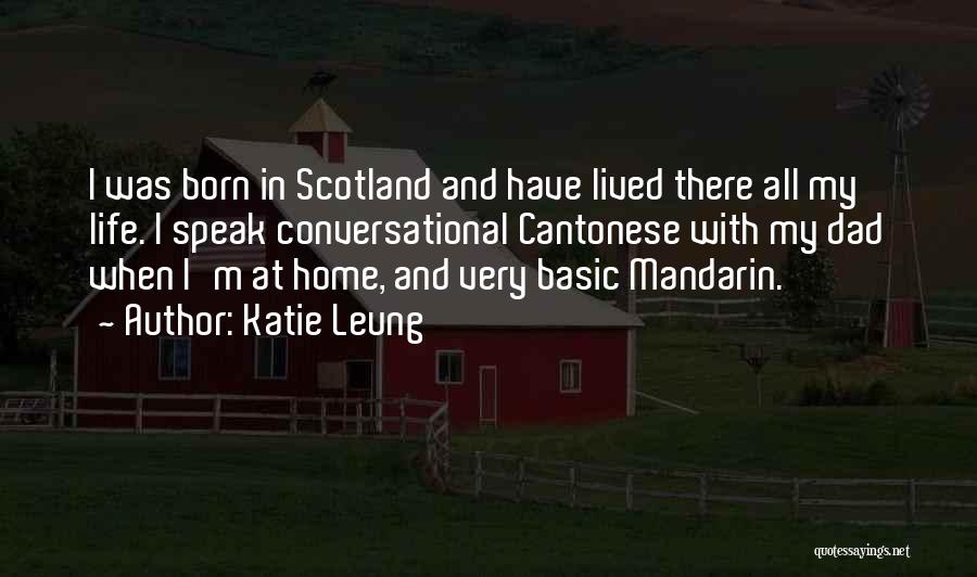 Katie Leung Quotes: I Was Born In Scotland And Have Lived There All My Life. I Speak Conversational Cantonese With My Dad When