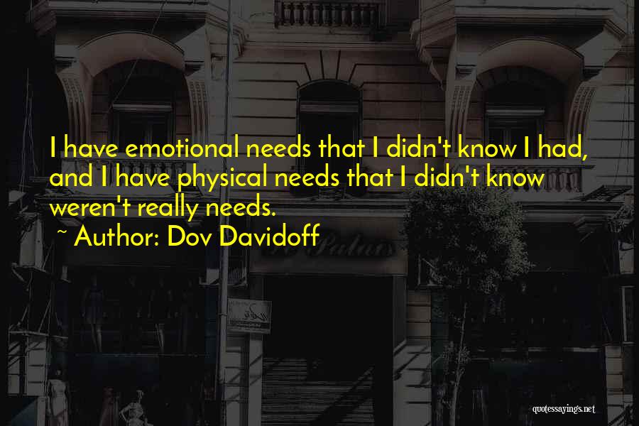 Dov Davidoff Quotes: I Have Emotional Needs That I Didn't Know I Had, And I Have Physical Needs That I Didn't Know Weren't
