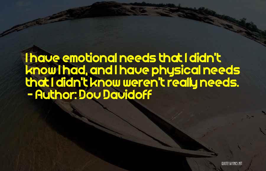 Dov Davidoff Quotes: I Have Emotional Needs That I Didn't Know I Had, And I Have Physical Needs That I Didn't Know Weren't