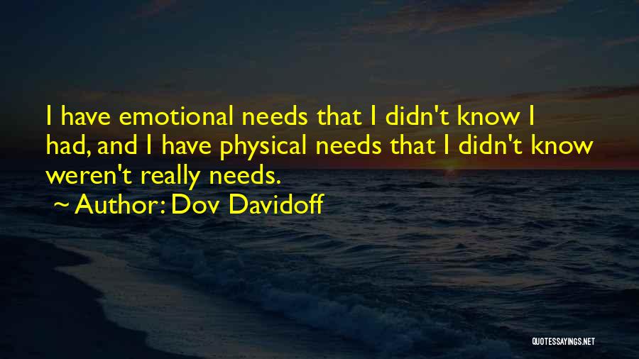 Dov Davidoff Quotes: I Have Emotional Needs That I Didn't Know I Had, And I Have Physical Needs That I Didn't Know Weren't