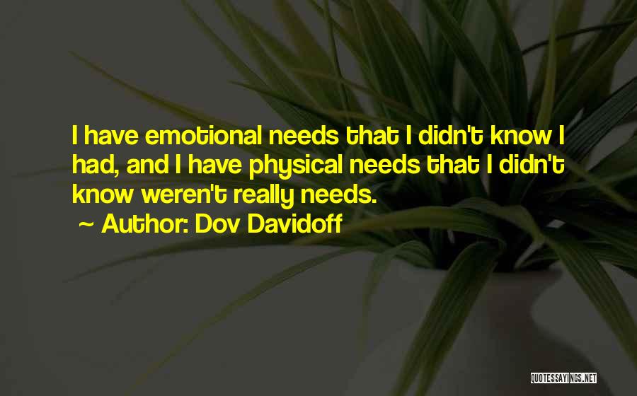 Dov Davidoff Quotes: I Have Emotional Needs That I Didn't Know I Had, And I Have Physical Needs That I Didn't Know Weren't