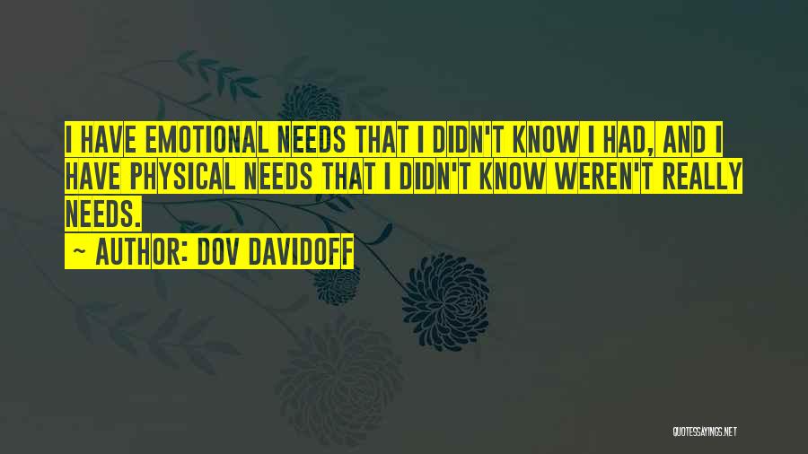 Dov Davidoff Quotes: I Have Emotional Needs That I Didn't Know I Had, And I Have Physical Needs That I Didn't Know Weren't