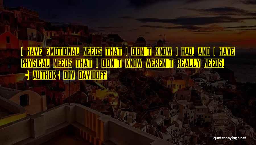 Dov Davidoff Quotes: I Have Emotional Needs That I Didn't Know I Had, And I Have Physical Needs That I Didn't Know Weren't