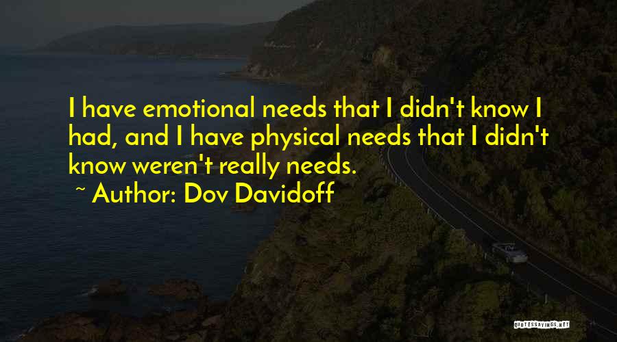 Dov Davidoff Quotes: I Have Emotional Needs That I Didn't Know I Had, And I Have Physical Needs That I Didn't Know Weren't