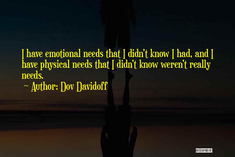 Dov Davidoff Quotes: I Have Emotional Needs That I Didn't Know I Had, And I Have Physical Needs That I Didn't Know Weren't
