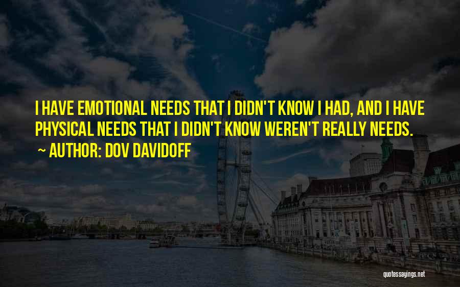 Dov Davidoff Quotes: I Have Emotional Needs That I Didn't Know I Had, And I Have Physical Needs That I Didn't Know Weren't