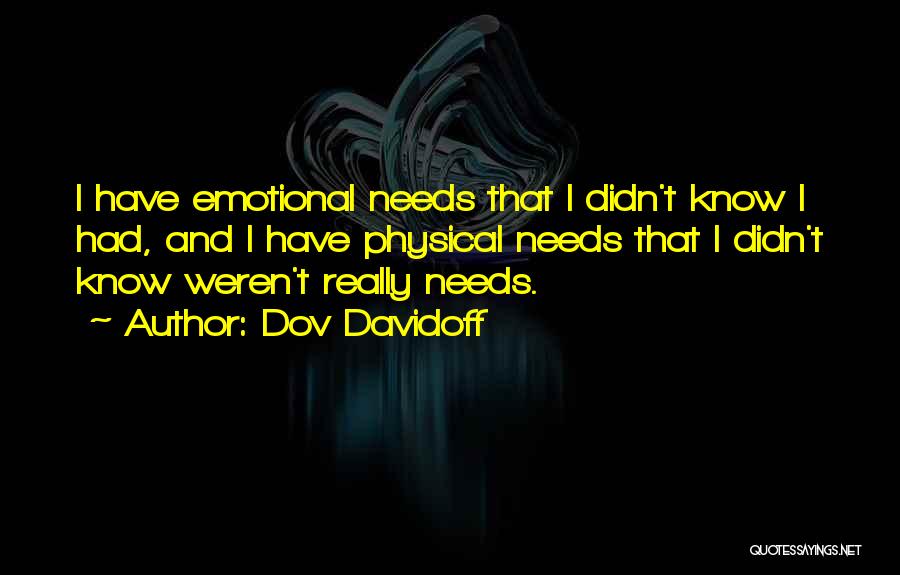 Dov Davidoff Quotes: I Have Emotional Needs That I Didn't Know I Had, And I Have Physical Needs That I Didn't Know Weren't