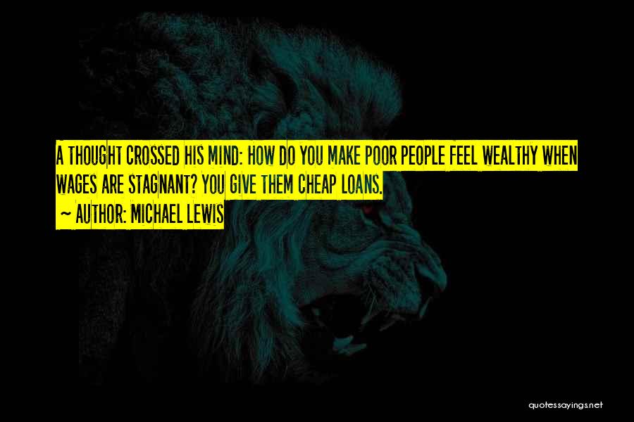 Michael Lewis Quotes: A Thought Crossed His Mind: How Do You Make Poor People Feel Wealthy When Wages Are Stagnant? You Give Them