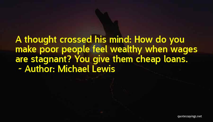 Michael Lewis Quotes: A Thought Crossed His Mind: How Do You Make Poor People Feel Wealthy When Wages Are Stagnant? You Give Them