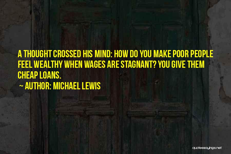 Michael Lewis Quotes: A Thought Crossed His Mind: How Do You Make Poor People Feel Wealthy When Wages Are Stagnant? You Give Them