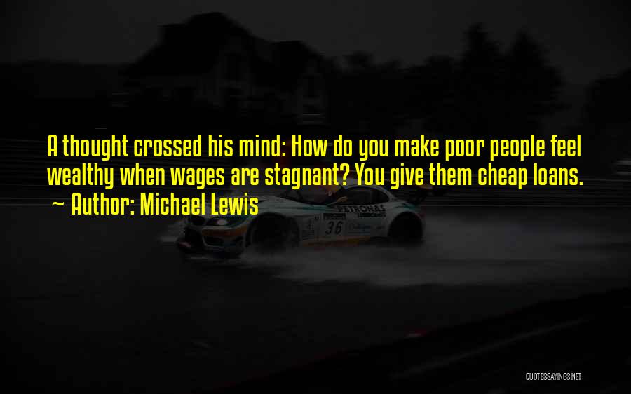 Michael Lewis Quotes: A Thought Crossed His Mind: How Do You Make Poor People Feel Wealthy When Wages Are Stagnant? You Give Them