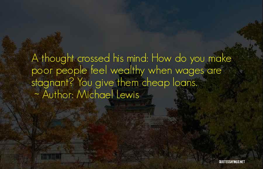 Michael Lewis Quotes: A Thought Crossed His Mind: How Do You Make Poor People Feel Wealthy When Wages Are Stagnant? You Give Them