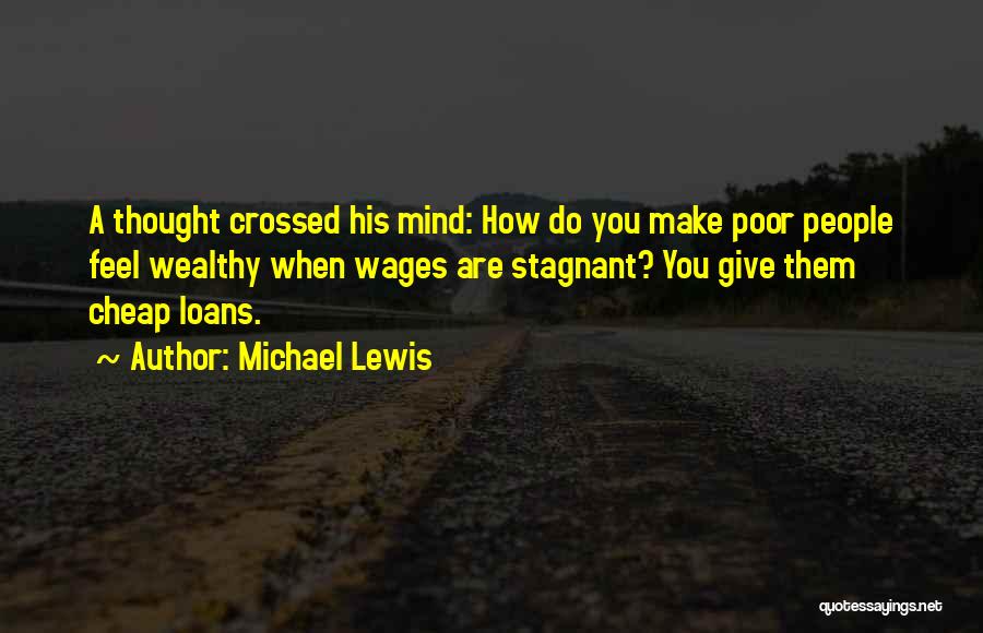 Michael Lewis Quotes: A Thought Crossed His Mind: How Do You Make Poor People Feel Wealthy When Wages Are Stagnant? You Give Them