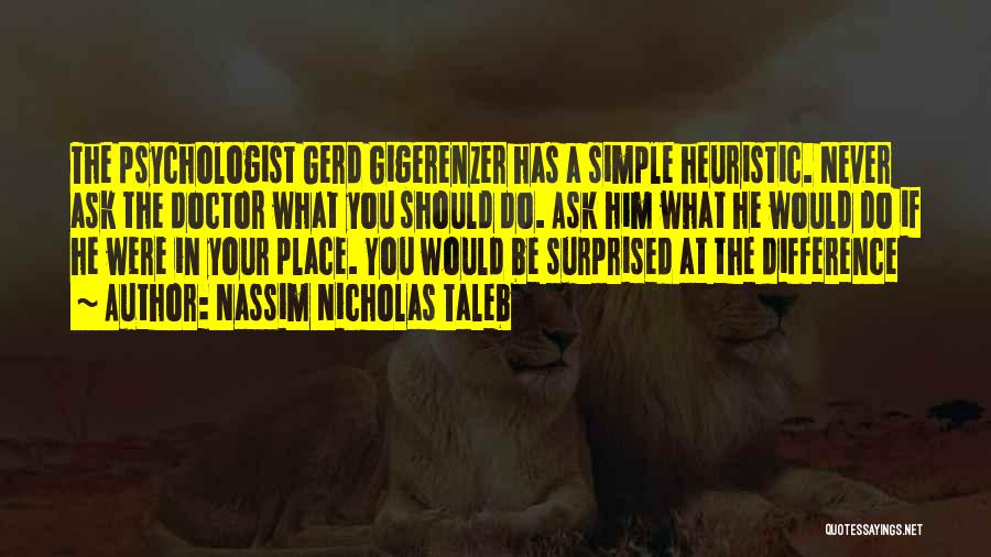 Nassim Nicholas Taleb Quotes: The Psychologist Gerd Gigerenzer Has A Simple Heuristic. Never Ask The Doctor What You Should Do. Ask Him What He