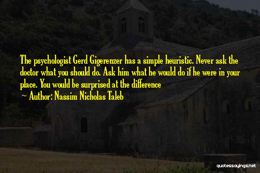 Nassim Nicholas Taleb Quotes: The Psychologist Gerd Gigerenzer Has A Simple Heuristic. Never Ask The Doctor What You Should Do. Ask Him What He