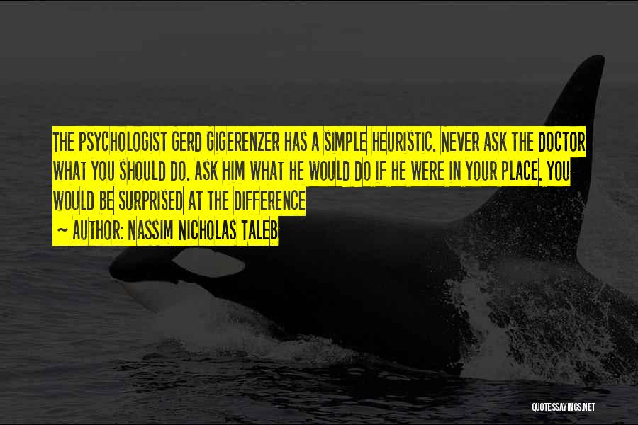 Nassim Nicholas Taleb Quotes: The Psychologist Gerd Gigerenzer Has A Simple Heuristic. Never Ask The Doctor What You Should Do. Ask Him What He
