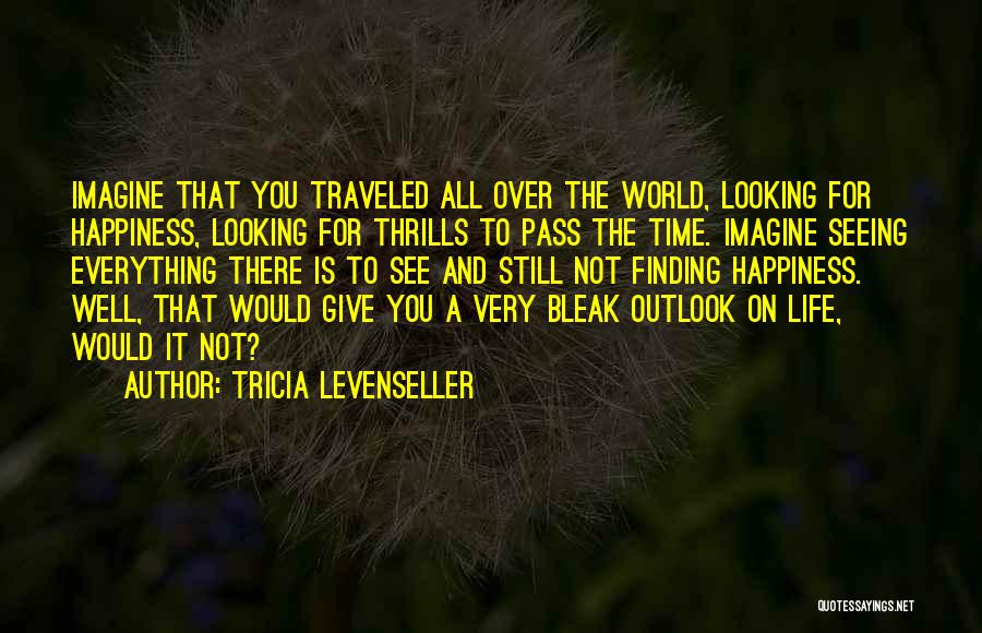 Tricia Levenseller Quotes: Imagine That You Traveled All Over The World, Looking For Happiness, Looking For Thrills To Pass The Time. Imagine Seeing