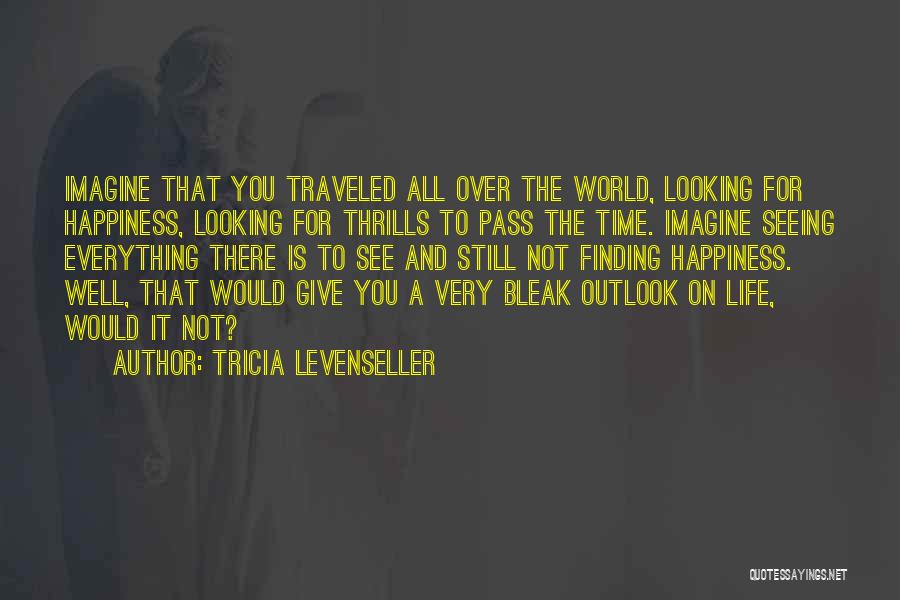 Tricia Levenseller Quotes: Imagine That You Traveled All Over The World, Looking For Happiness, Looking For Thrills To Pass The Time. Imagine Seeing