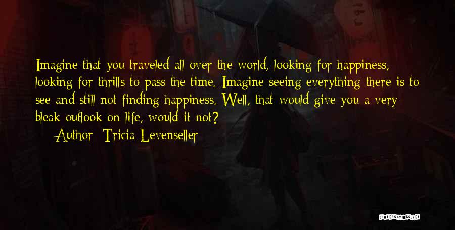 Tricia Levenseller Quotes: Imagine That You Traveled All Over The World, Looking For Happiness, Looking For Thrills To Pass The Time. Imagine Seeing