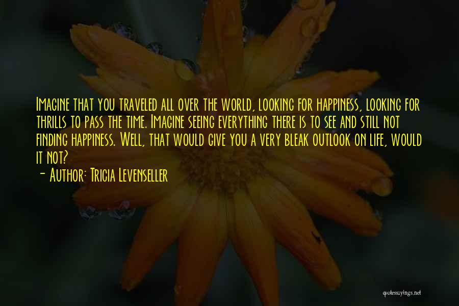 Tricia Levenseller Quotes: Imagine That You Traveled All Over The World, Looking For Happiness, Looking For Thrills To Pass The Time. Imagine Seeing