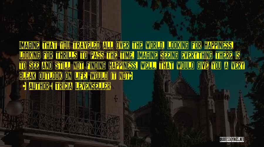 Tricia Levenseller Quotes: Imagine That You Traveled All Over The World, Looking For Happiness, Looking For Thrills To Pass The Time. Imagine Seeing